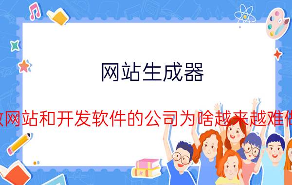 网站生成器 做网站和开发软件的公司为啥越来越难做？